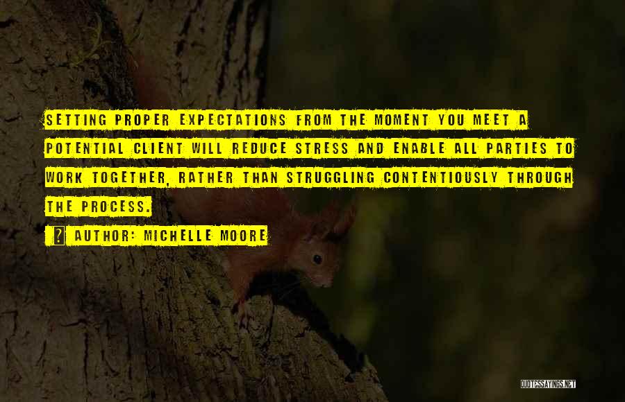 Michelle Moore Quotes: Setting Proper Expectations From The Moment You Meet A Potential Client Will Reduce Stress And Enable All Parties To Work