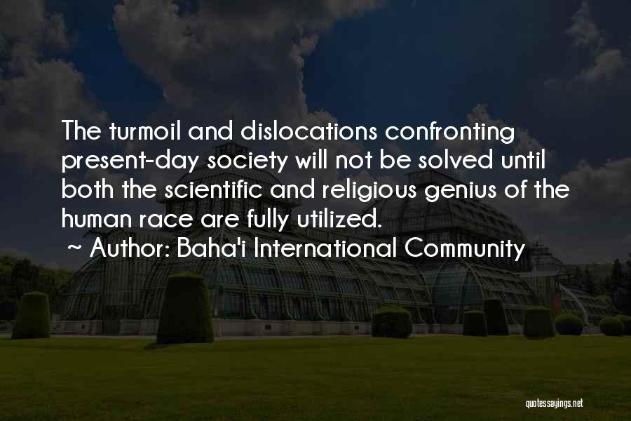 Baha'i International Community Quotes: The Turmoil And Dislocations Confronting Present-day Society Will Not Be Solved Until Both The Scientific And Religious Genius Of The