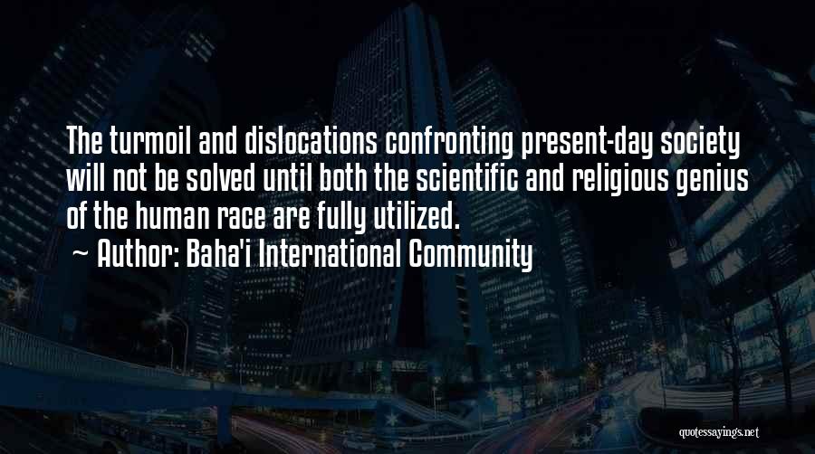 Baha'i International Community Quotes: The Turmoil And Dislocations Confronting Present-day Society Will Not Be Solved Until Both The Scientific And Religious Genius Of The