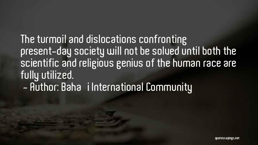 Baha'i International Community Quotes: The Turmoil And Dislocations Confronting Present-day Society Will Not Be Solved Until Both The Scientific And Religious Genius Of The