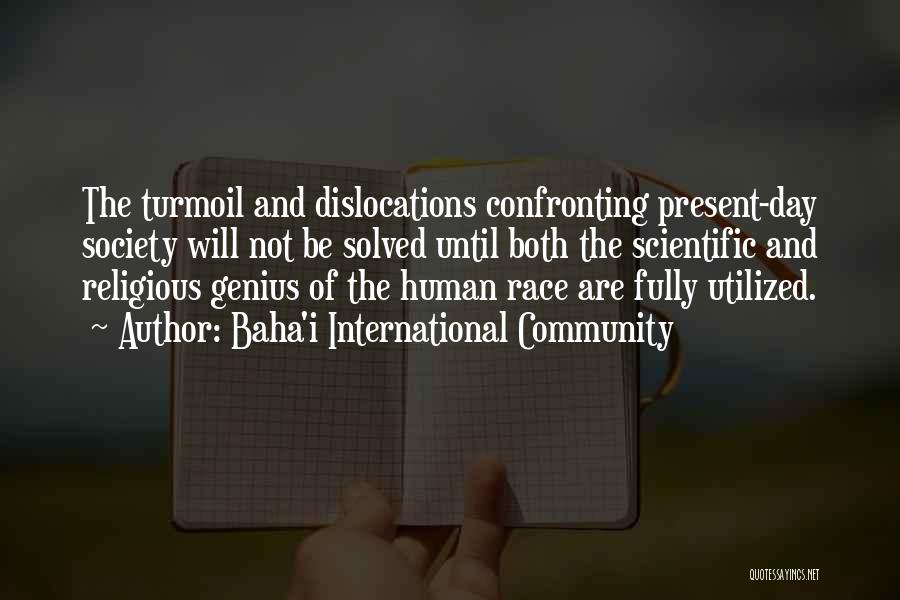 Baha'i International Community Quotes: The Turmoil And Dislocations Confronting Present-day Society Will Not Be Solved Until Both The Scientific And Religious Genius Of The