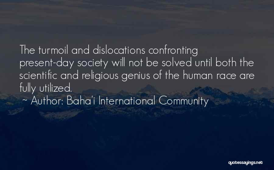 Baha'i International Community Quotes: The Turmoil And Dislocations Confronting Present-day Society Will Not Be Solved Until Both The Scientific And Religious Genius Of The