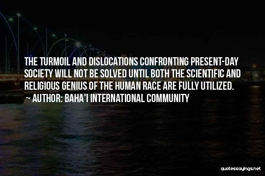 Baha'i International Community Quotes: The Turmoil And Dislocations Confronting Present-day Society Will Not Be Solved Until Both The Scientific And Religious Genius Of The