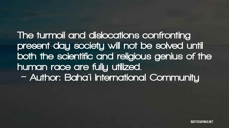 Baha'i International Community Quotes: The Turmoil And Dislocations Confronting Present-day Society Will Not Be Solved Until Both The Scientific And Religious Genius Of The