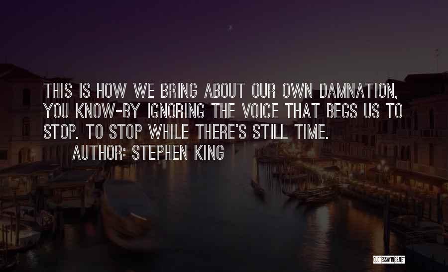 Stephen King Quotes: This Is How We Bring About Our Own Damnation, You Know-by Ignoring The Voice That Begs Us To Stop. To