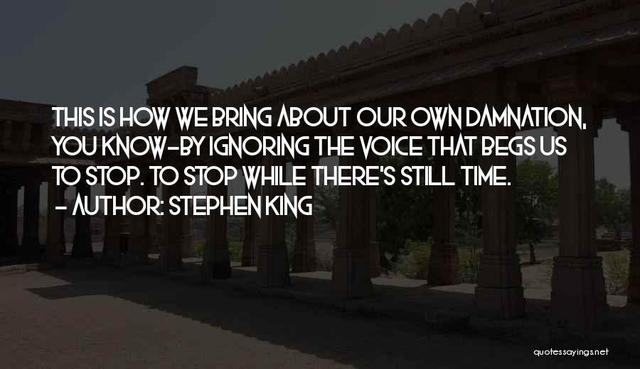 Stephen King Quotes: This Is How We Bring About Our Own Damnation, You Know-by Ignoring The Voice That Begs Us To Stop. To