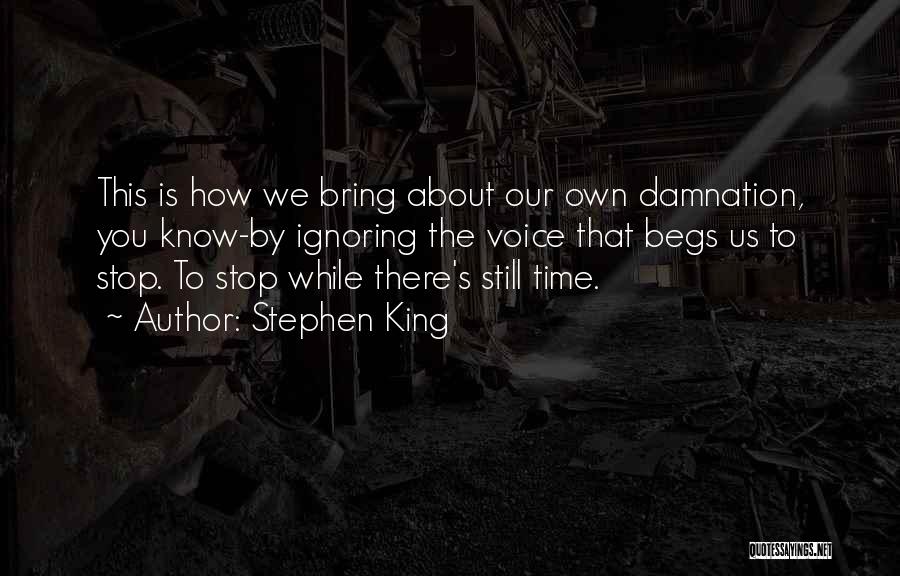 Stephen King Quotes: This Is How We Bring About Our Own Damnation, You Know-by Ignoring The Voice That Begs Us To Stop. To