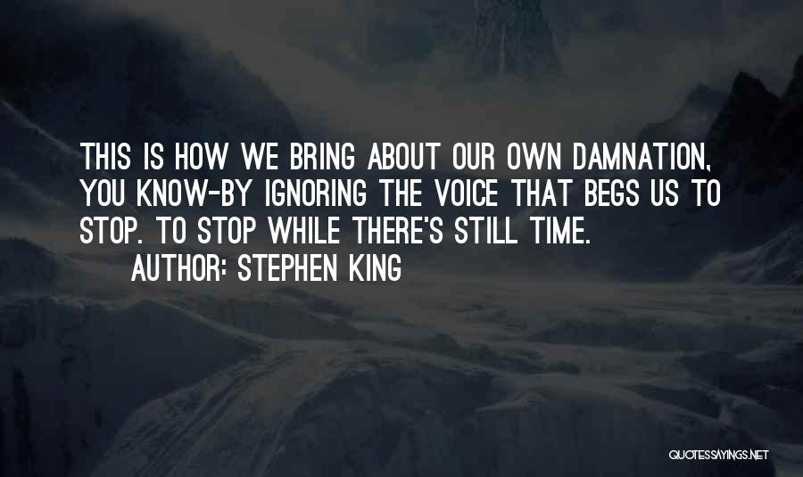 Stephen King Quotes: This Is How We Bring About Our Own Damnation, You Know-by Ignoring The Voice That Begs Us To Stop. To
