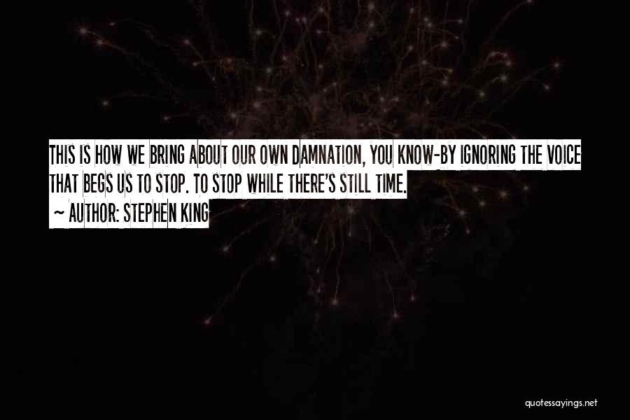 Stephen King Quotes: This Is How We Bring About Our Own Damnation, You Know-by Ignoring The Voice That Begs Us To Stop. To