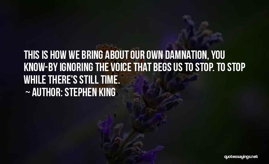 Stephen King Quotes: This Is How We Bring About Our Own Damnation, You Know-by Ignoring The Voice That Begs Us To Stop. To