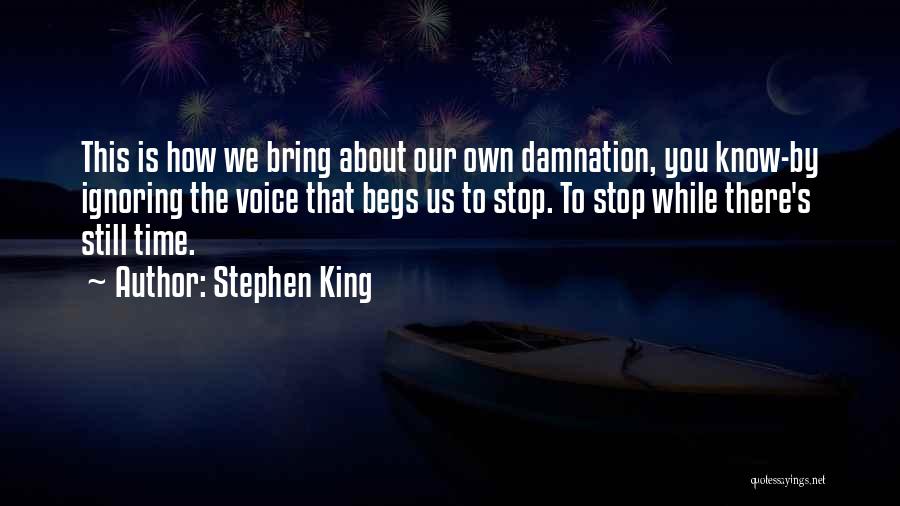 Stephen King Quotes: This Is How We Bring About Our Own Damnation, You Know-by Ignoring The Voice That Begs Us To Stop. To