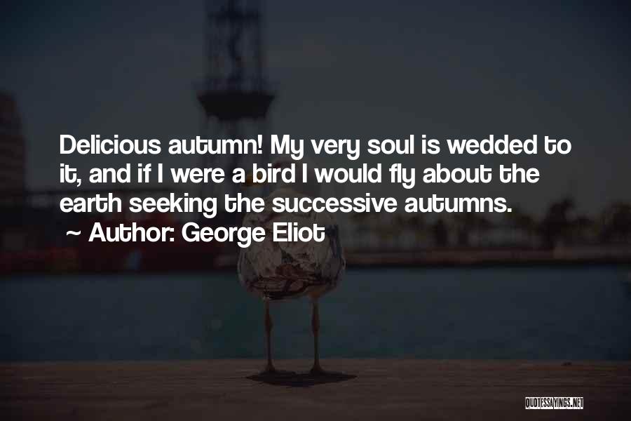 George Eliot Quotes: Delicious Autumn! My Very Soul Is Wedded To It, And If I Were A Bird I Would Fly About The