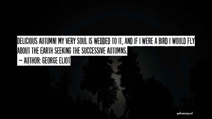 George Eliot Quotes: Delicious Autumn! My Very Soul Is Wedded To It, And If I Were A Bird I Would Fly About The