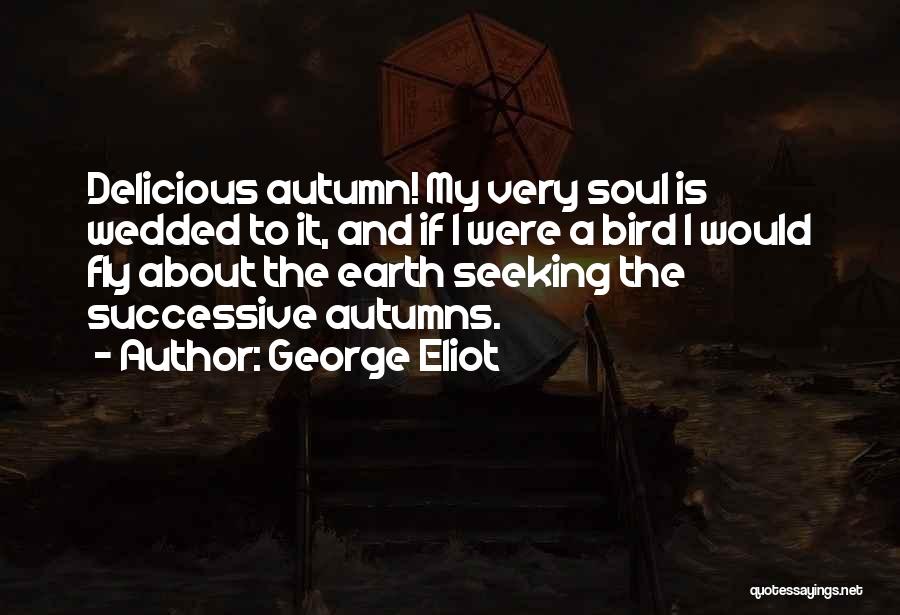 George Eliot Quotes: Delicious Autumn! My Very Soul Is Wedded To It, And If I Were A Bird I Would Fly About The