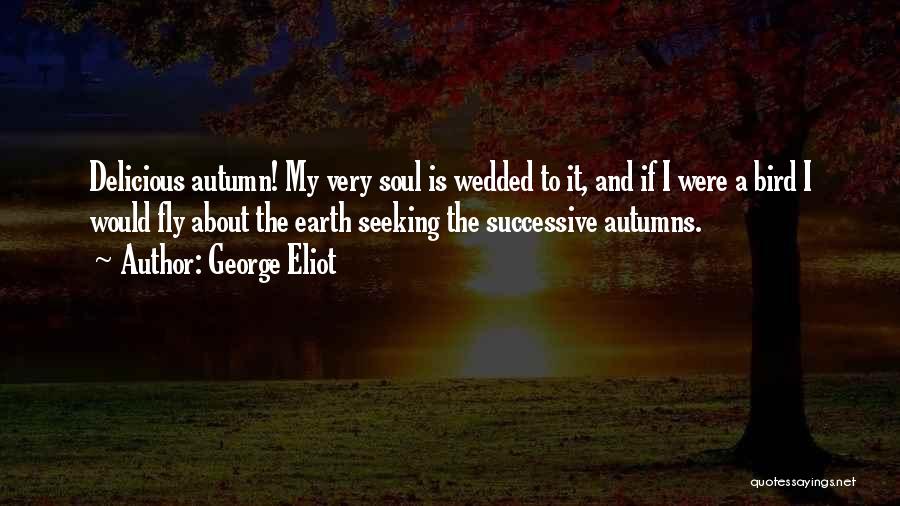 George Eliot Quotes: Delicious Autumn! My Very Soul Is Wedded To It, And If I Were A Bird I Would Fly About The