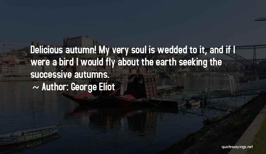 George Eliot Quotes: Delicious Autumn! My Very Soul Is Wedded To It, And If I Were A Bird I Would Fly About The