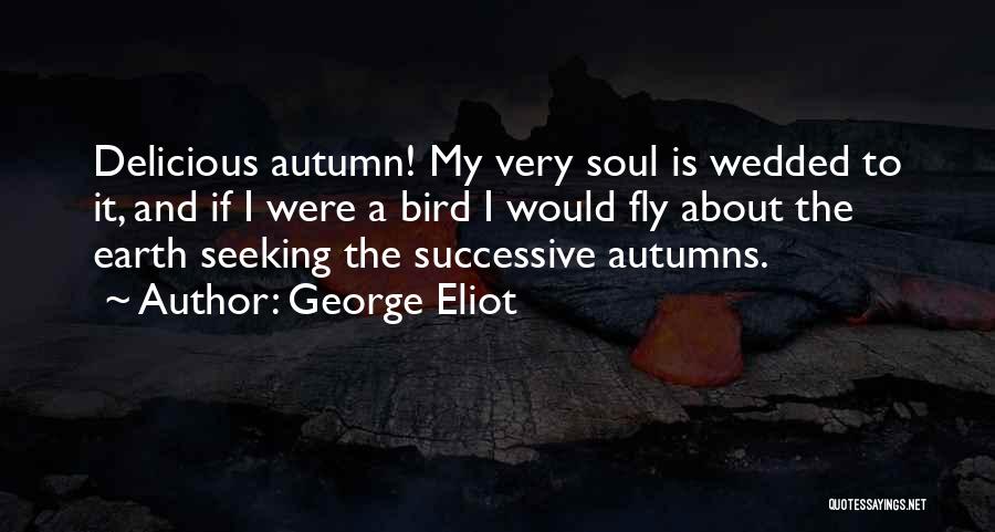 George Eliot Quotes: Delicious Autumn! My Very Soul Is Wedded To It, And If I Were A Bird I Would Fly About The