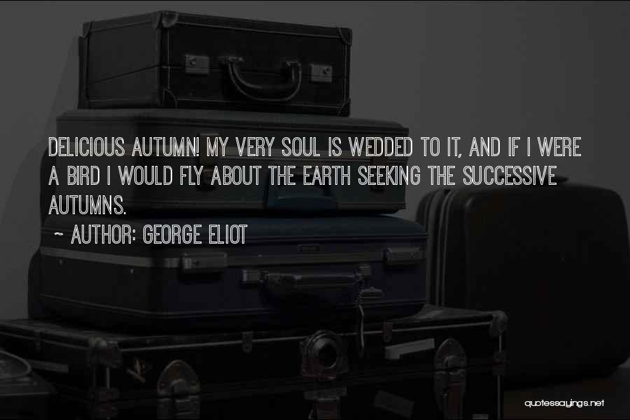 George Eliot Quotes: Delicious Autumn! My Very Soul Is Wedded To It, And If I Were A Bird I Would Fly About The
