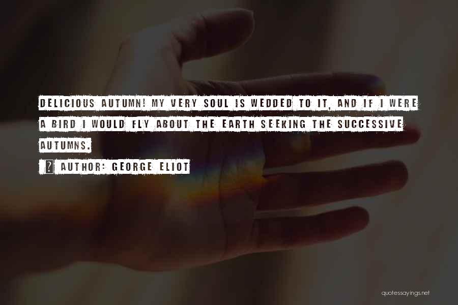 George Eliot Quotes: Delicious Autumn! My Very Soul Is Wedded To It, And If I Were A Bird I Would Fly About The
