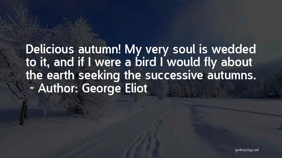 George Eliot Quotes: Delicious Autumn! My Very Soul Is Wedded To It, And If I Were A Bird I Would Fly About The