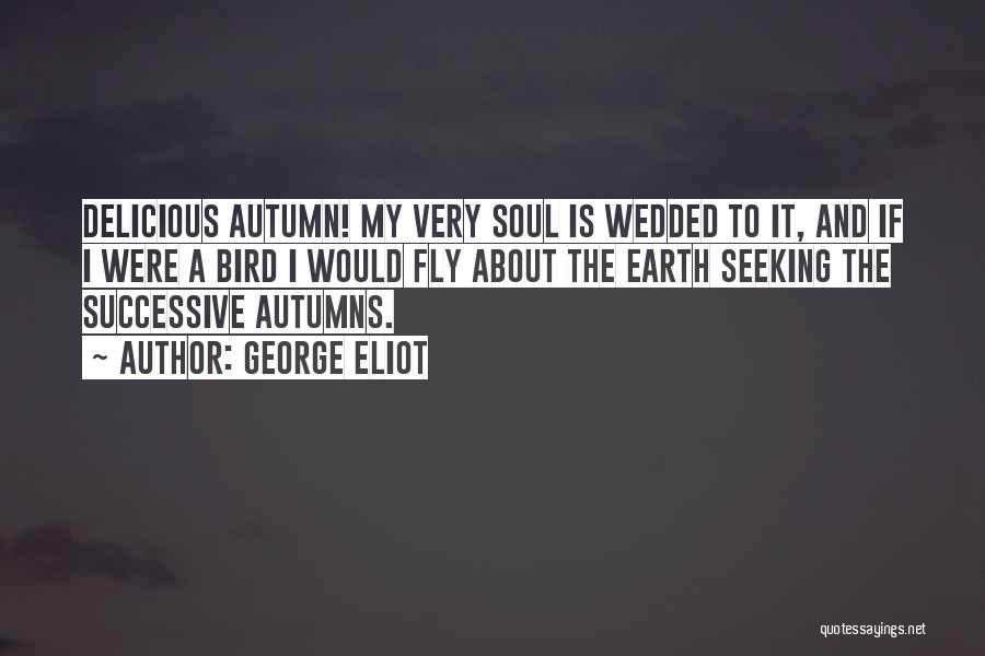 George Eliot Quotes: Delicious Autumn! My Very Soul Is Wedded To It, And If I Were A Bird I Would Fly About The
