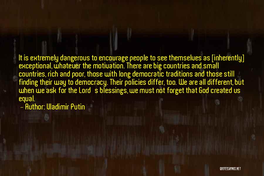 Vladimir Putin Quotes: It Is Extremely Dangerous To Encourage People To See Themselves As [inherently] Exceptional, Whatever The Motivation. There Are Big Countries