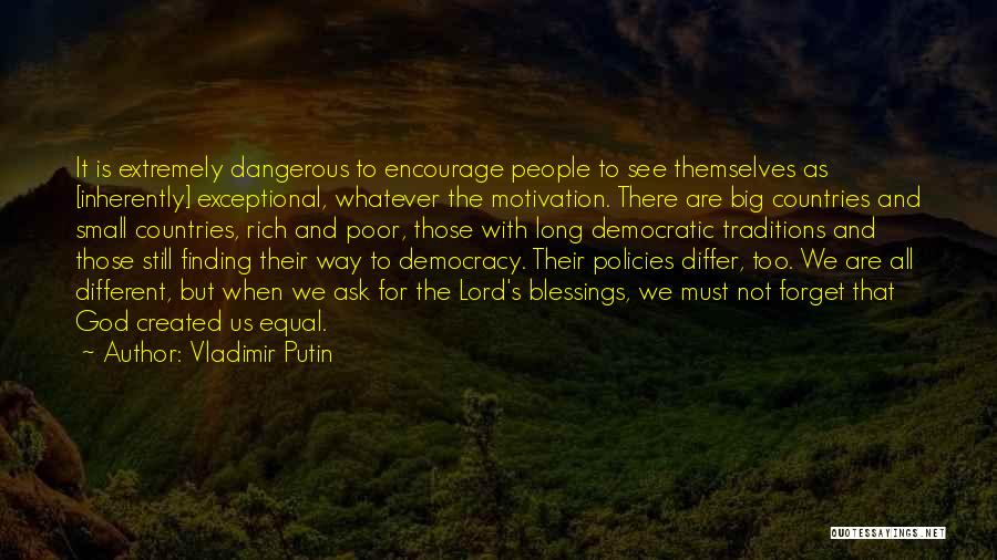 Vladimir Putin Quotes: It Is Extremely Dangerous To Encourage People To See Themselves As [inherently] Exceptional, Whatever The Motivation. There Are Big Countries