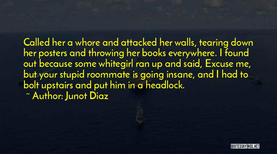 Junot Diaz Quotes: Called Her A Whore And Attacked Her Walls, Tearing Down Her Posters And Throwing Her Books Everywhere. I Found Out