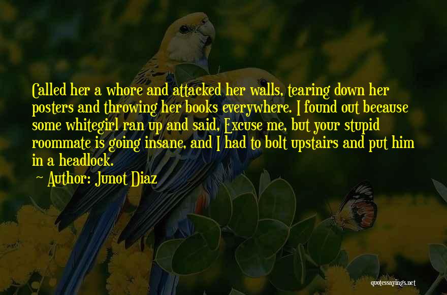 Junot Diaz Quotes: Called Her A Whore And Attacked Her Walls, Tearing Down Her Posters And Throwing Her Books Everywhere. I Found Out