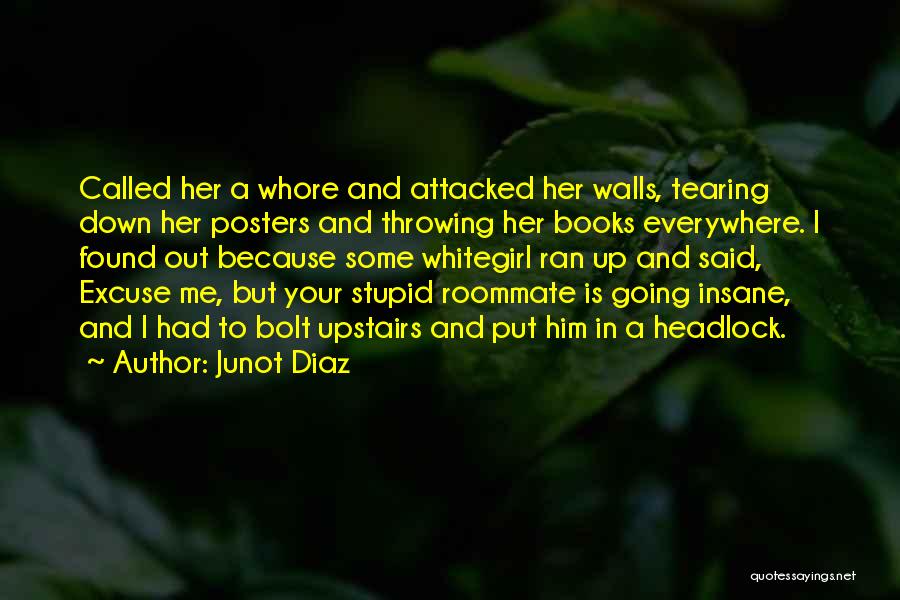 Junot Diaz Quotes: Called Her A Whore And Attacked Her Walls, Tearing Down Her Posters And Throwing Her Books Everywhere. I Found Out