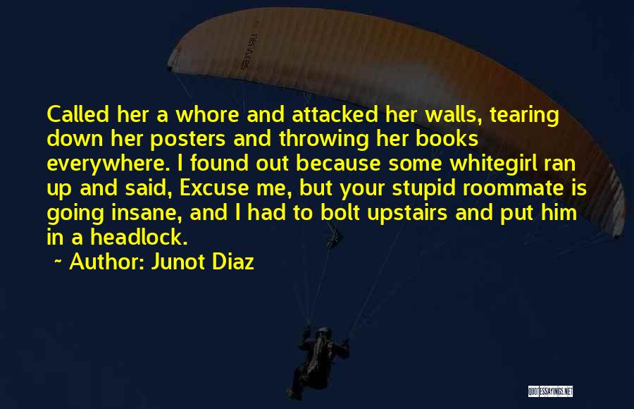 Junot Diaz Quotes: Called Her A Whore And Attacked Her Walls, Tearing Down Her Posters And Throwing Her Books Everywhere. I Found Out