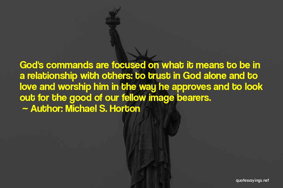 Michael S. Horton Quotes: God's Commands Are Focused On What It Means To Be In A Relationship With Others: To Trust In God Alone