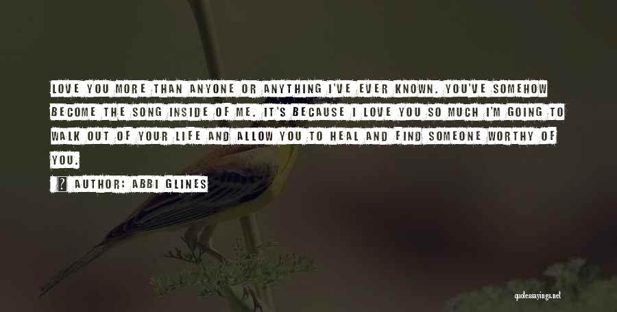Abbi Glines Quotes: Love You More Than Anyone Or Anything I've Ever Known. You've Somehow Become The Song Inside Of Me. It's Because