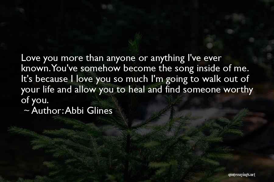 Abbi Glines Quotes: Love You More Than Anyone Or Anything I've Ever Known. You've Somehow Become The Song Inside Of Me. It's Because