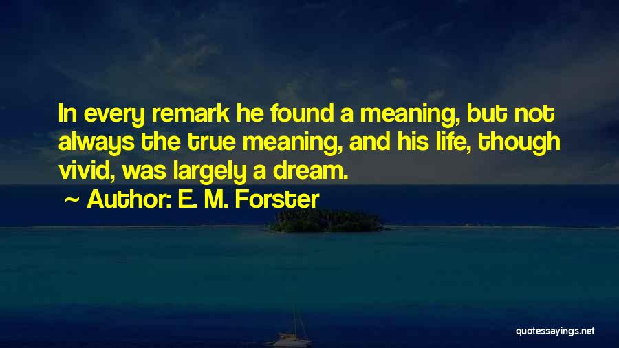 E. M. Forster Quotes: In Every Remark He Found A Meaning, But Not Always The True Meaning, And His Life, Though Vivid, Was Largely