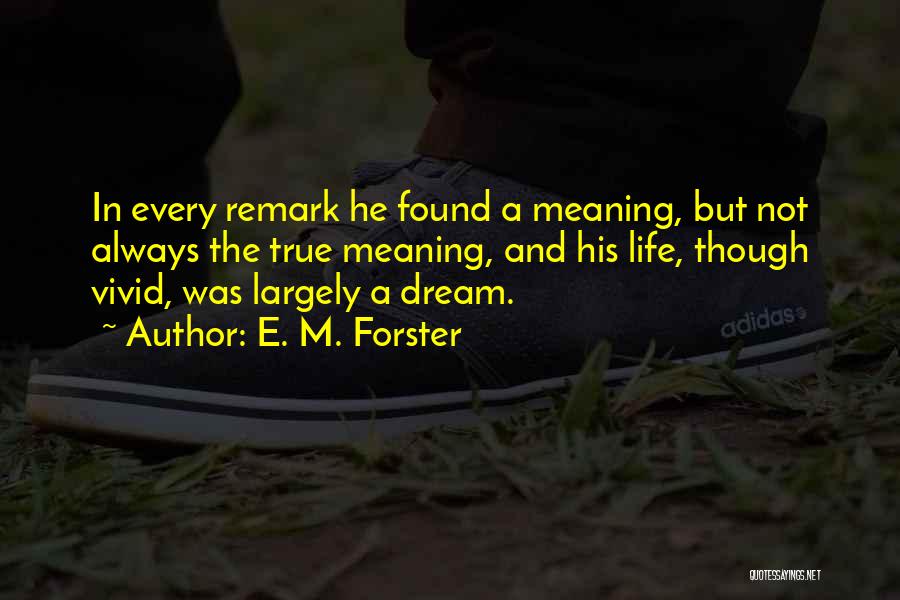 E. M. Forster Quotes: In Every Remark He Found A Meaning, But Not Always The True Meaning, And His Life, Though Vivid, Was Largely