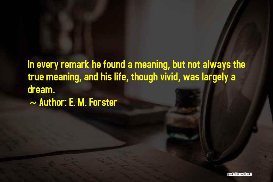 E. M. Forster Quotes: In Every Remark He Found A Meaning, But Not Always The True Meaning, And His Life, Though Vivid, Was Largely