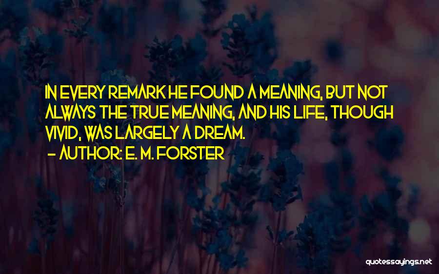 E. M. Forster Quotes: In Every Remark He Found A Meaning, But Not Always The True Meaning, And His Life, Though Vivid, Was Largely