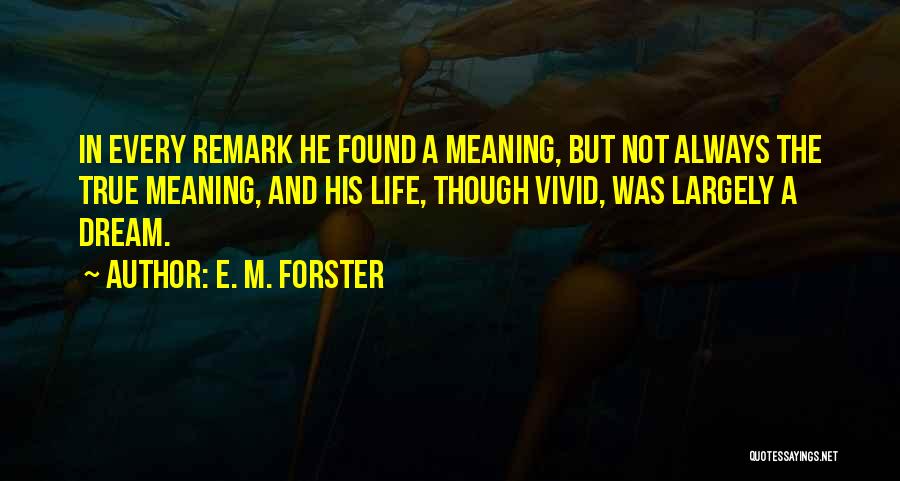 E. M. Forster Quotes: In Every Remark He Found A Meaning, But Not Always The True Meaning, And His Life, Though Vivid, Was Largely