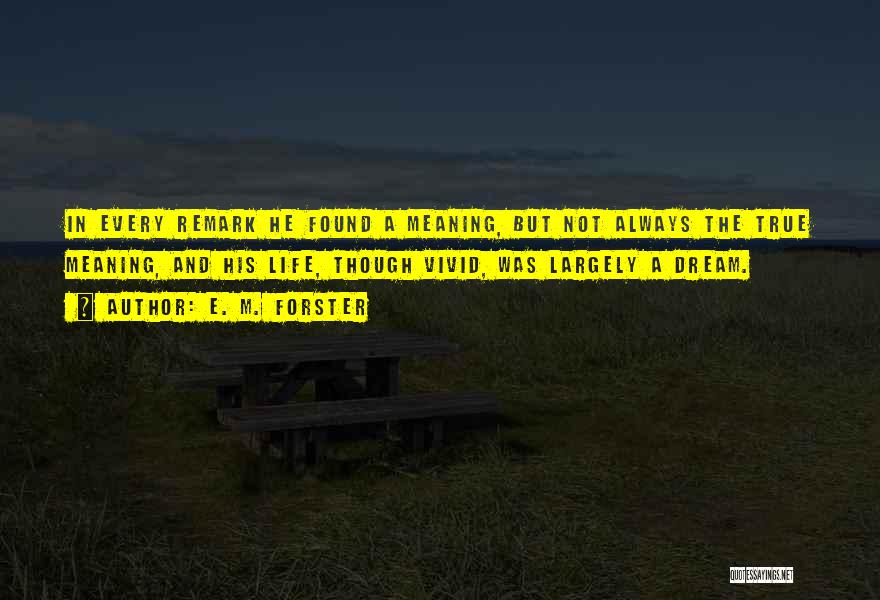 E. M. Forster Quotes: In Every Remark He Found A Meaning, But Not Always The True Meaning, And His Life, Though Vivid, Was Largely