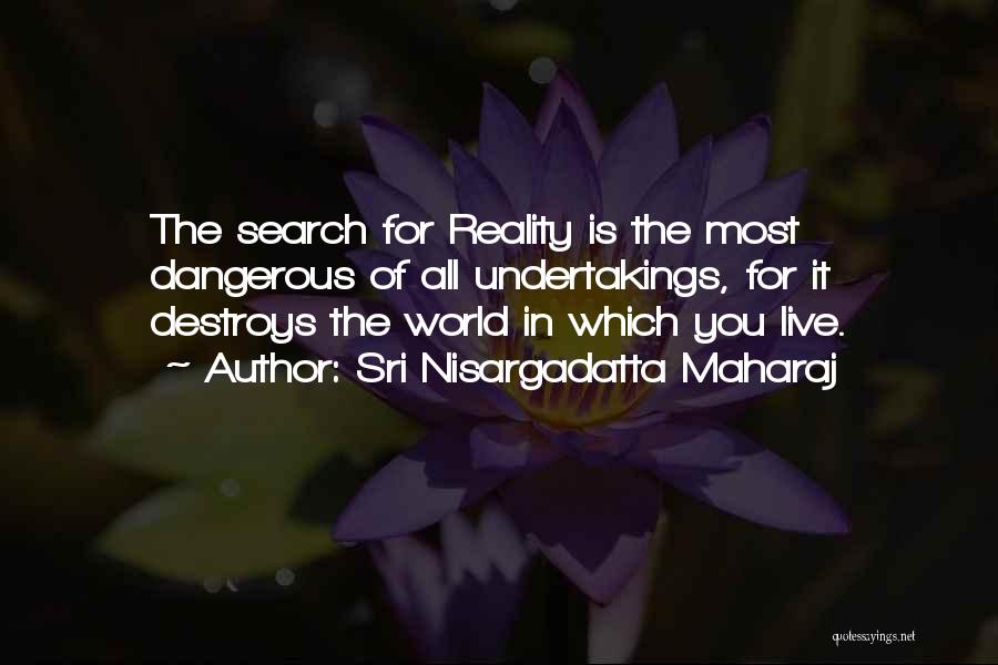 Sri Nisargadatta Maharaj Quotes: The Search For Reality Is The Most Dangerous Of All Undertakings, For It Destroys The World In Which You Live.