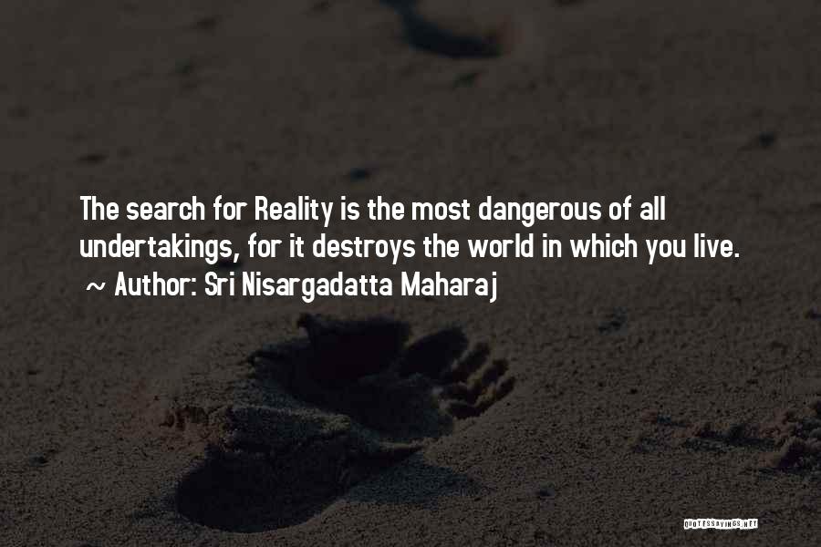 Sri Nisargadatta Maharaj Quotes: The Search For Reality Is The Most Dangerous Of All Undertakings, For It Destroys The World In Which You Live.