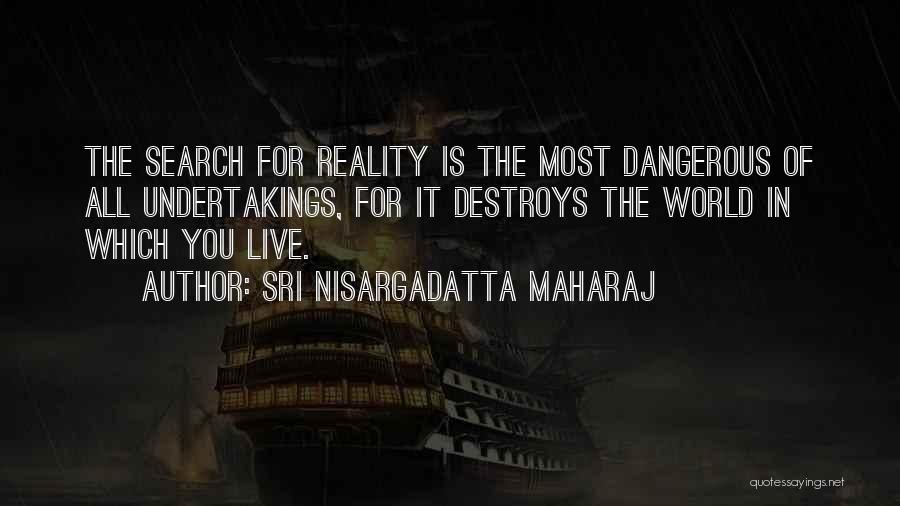 Sri Nisargadatta Maharaj Quotes: The Search For Reality Is The Most Dangerous Of All Undertakings, For It Destroys The World In Which You Live.