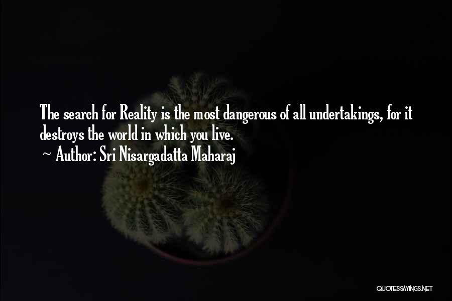 Sri Nisargadatta Maharaj Quotes: The Search For Reality Is The Most Dangerous Of All Undertakings, For It Destroys The World In Which You Live.