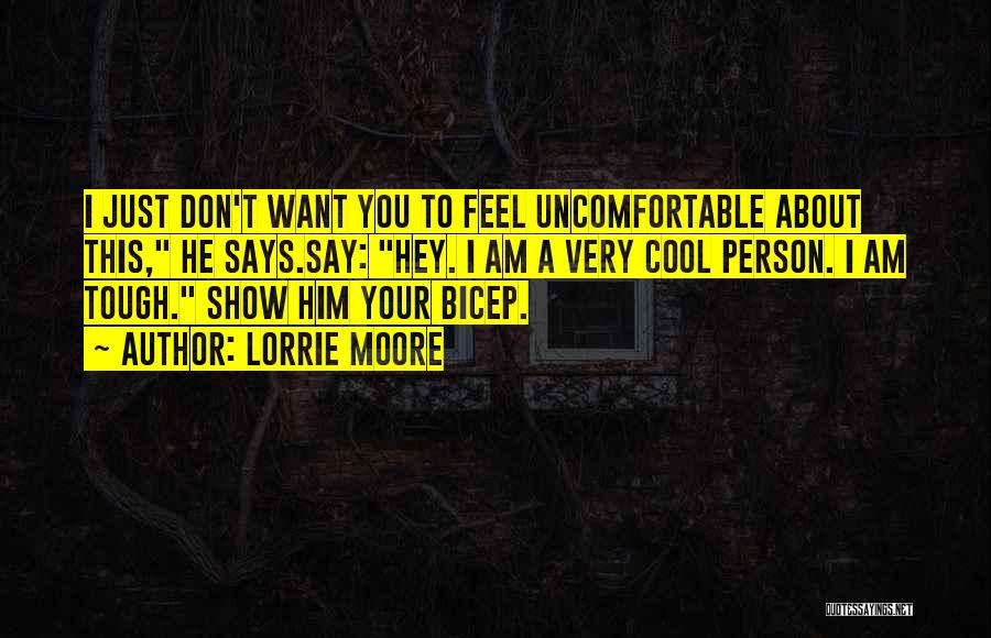 Lorrie Moore Quotes: I Just Don't Want You To Feel Uncomfortable About This, He Says.say: Hey. I Am A Very Cool Person. I