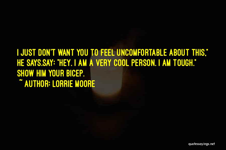 Lorrie Moore Quotes: I Just Don't Want You To Feel Uncomfortable About This, He Says.say: Hey. I Am A Very Cool Person. I