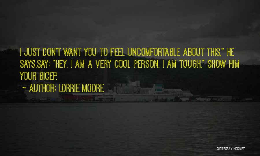 Lorrie Moore Quotes: I Just Don't Want You To Feel Uncomfortable About This, He Says.say: Hey. I Am A Very Cool Person. I