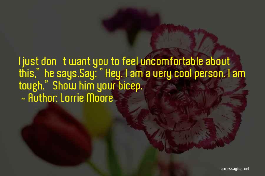 Lorrie Moore Quotes: I Just Don't Want You To Feel Uncomfortable About This, He Says.say: Hey. I Am A Very Cool Person. I