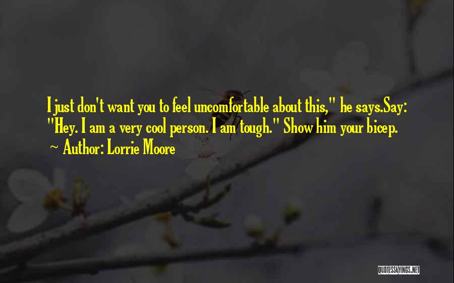 Lorrie Moore Quotes: I Just Don't Want You To Feel Uncomfortable About This, He Says.say: Hey. I Am A Very Cool Person. I
