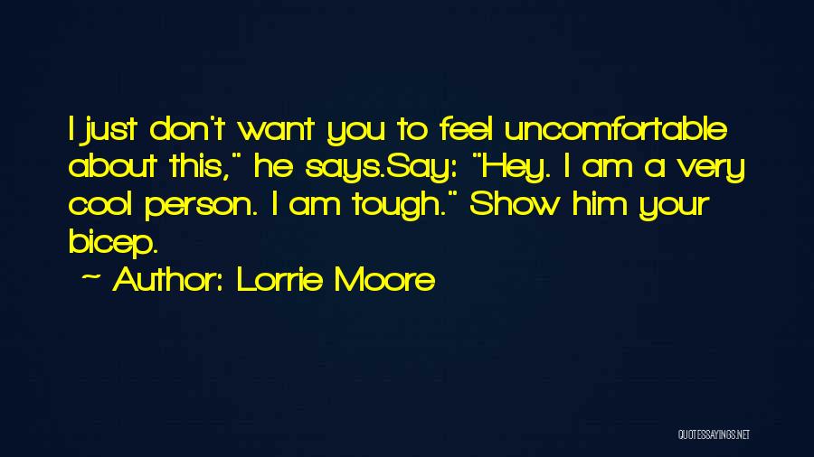 Lorrie Moore Quotes: I Just Don't Want You To Feel Uncomfortable About This, He Says.say: Hey. I Am A Very Cool Person. I